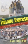 The Lunatic Express: Discovering the World . . . via Its Most Dangerous Buses, Boats, Trains, and Planes - Carl Hoffman