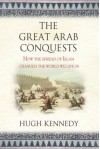 The Great Arab Conquests: How The Spread Of Islam Changed The World We Live In - Hugh Kennedy