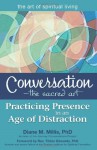 The Conversation the Sacred Art: Practicing Presence in an Age of Distraction - Diane M. Millis, Tilden Edwards