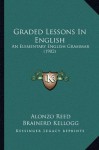 Graded Lessons In English: An Elementary English Grammar (1902) - Alonzo Reed, Brainerd Kellogg
