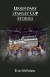 Legendary Stanley Cup Stories - Brian McFarlane