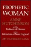 Prophetic Woman: Anne Hutchinson and the Problem of Dissent in the Literature of New England - Amy Schrager Lang