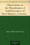 Observations on the Mussulmauns of India Descriptive of Their Manners, Customs, Habits and Religious Opinions Made During a Twelve Years' Residence in Their Immediate Society - Mrs.Meer Hasan Ali, William Crooke