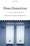 Homo Domesticus: Notes from a Same-Sex Marriage - David Valdes Greenwood