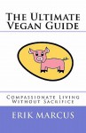 The Ultimate Vegan Guide: Compassionate Living Without Sacrifice (Second Edition) - Erik Marcus