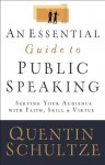 Essential Guide to Public Speaking, An: Serving Your Audience with Faith, Skill, and Virtue - Quentin J. Schultze