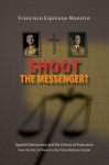 Shoot the Messenger?: Spanish Democracy and the Crimes of Francoism From the Pact of Silence to the Trial of Baltasar Garzón - John Schad