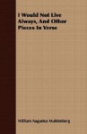 I Would Not Live Always, and Other Pieces in Verse - William Augustus Muhlenberg