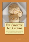 Eat Smarter! Ice Creams - Carrie Brown, Jonathan Bailor