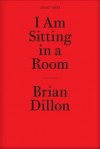 I Am Sitting in a Room - Brian Dillon