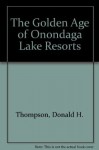 The Golden Age of Onondaga Lake Resorts - Donald H. Thompson