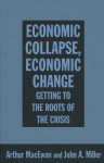 Economic Collapse, Economic Change: Getting to the Roots of the Crisis - Arthur MacEwan, John Miller