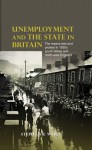 Unemployment and the State in Britain: The Means Test and Protest in 1930s South Wales and North-East England - Stephanie Ward