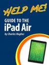 Help Me! Guide to the iPad Air: Step-by-Step User Guide for the Fifth Generation iPad and iOS 7 - Charles Hughes