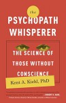 The Psychopath Whisperer: The Science of Those Without a Conscience - Kent A Kiehl