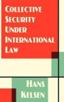 Collective Security Under International Law (Middlebury Bicentennial Series in Environmental Studies) - Hans Kelsen