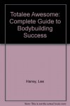 Totalee Awesome: Complete Guide to Bodybuilding Success - Lee Haney