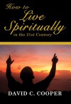 How to Live Spiritually in the 21st Century - David C. Cooper