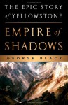 Empire of Shadows: The Epic Story of Yellowstone - George Black