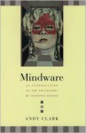 Mindware: An Introduction to the Philosophy of Cognitive Science - Andy Clark