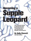 Becoming a Supple Leopard: The Ultimate Guide to Resolving Pain, Preventing Injury, and Optimizing Athletic Performance - Kelly Starrett, Glen Cordoza