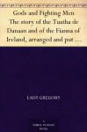 Gods and Fighting Men The story of the Tuatha de Danaan and of the Fianna of Ireland, arranged and put into English by Lady Gregory - Isabella Augusta Persse (Lady Gregory), W. B. (William Butler) Yeats