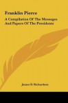 Franklin Pierce: A Compilation Of The Messages And Papers Of The Presidents - James Daniel Richardson