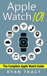 Apple Watch: Apple Watch 101 Guide (watches, apps, ios, iphone, technology) - Ryan Tracy, Mary Moss