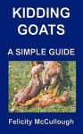 Kidding Goats a Simple Guide: Goat Knowledge - Felicity McCullough