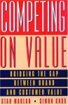 Competing on Value: Bridging the Gap Between Brand and Customer Value - Stan Maklan, Simon Knox