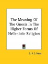 The Meaning of the Gnosis in the Higher Forms of Hellenistic Religion - G.R.S. Mead