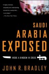 Saudi Arabia Exposed: Inside a Kingdom in Crisis - John R. Bradley