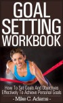 Goal setting workbook - How to set goals and objectives effectively to achieve personal goals, 2 bonuses included : goal setting worksheet and goal setting quotes (a Pain Free Book Process) - Mike C. Adams