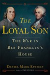 The Loyal Son: The War in Ben Franklin's House - Daniel Mark Epstein