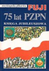 Encyklopedia piłkarska FUJI 75 lat PZPN - praca zbiorowa, Andrzej Gowarzewski, Henryk Biliński