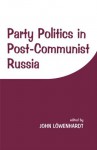 Party Politics in Post-communist Russia - John Lowenhardt