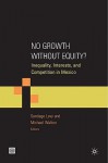 No Growth Without Equity?: Inequality, Interests, and Competition in Mexico - Santiago Levy