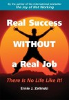 Real Success Without a Real Job: There Is No Life Like It! - Ernie J. Zelinski