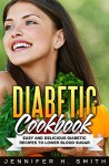 Diabetic Cookbook: Easy and Delicious Diabetic Recipes to Lower Blood Sugar - Jennifer Smith