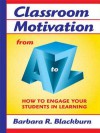 Classroom Motivation from A to Z: How to Engage Your Students in Learning - Barbara R. Blackburn