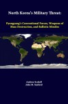 North Korea's Military Threat: Pyongyang's Conventional Forces, Weapons Of Mass Destruction, And Ballistic Missiles - Andrew Scobell, Strategic Studies Institute, John M. Sanford