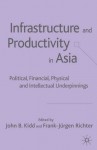 Infrastructure and Productivity in Asia: Political, Financial, Physical and Intellectual Underpinnings - John B. Kidd, Frank-Jürgen Richter