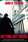 Getting Off Track: How Government Actions and Interventions Caused, Prolonged, and Worsened the Financial Crisis - John Brian Taylor