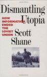 Dismantling Utopia: How Information Ended the Soviet Union - Scott Shane