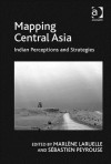 Mapping Central Asia: Indian Perceptions and Strategies - Marlène Laruelle