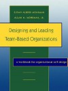 Designing and Leading Team-Based Organizations, A Workbook for Organizational Self-Design - Susan Albers Mohrman, Allan M. Mohrman Jr.