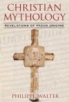 Christian Mythology: Revelations of Pagan Origins - Philippe Walter, Claude Lecouteux