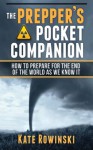 The Prepper's Pocket Companion: How to Prepare for the End of the World as We Know It - Kate Rowinski