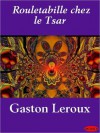 Rouletabille chez Le Tsar - Gaston Leroux