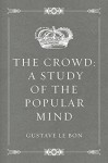 The Crowd: A Study of the Popular Mind - Gustave Le Bon